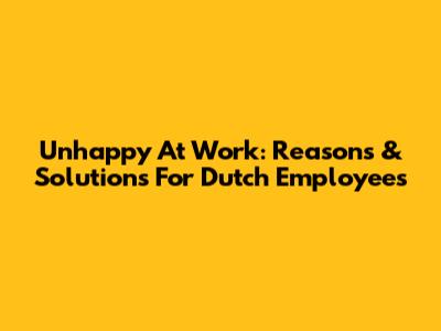 Unhappy At Work: Reasons & Solutions For Dutch Employees
