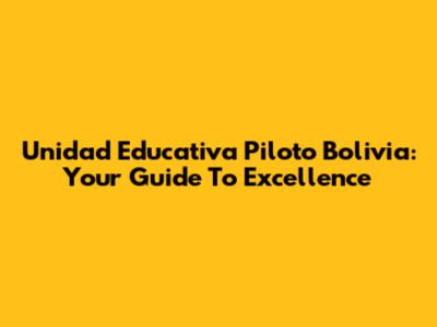 Unidad Educativa Piloto Bolivia: Your Guide To Excellence