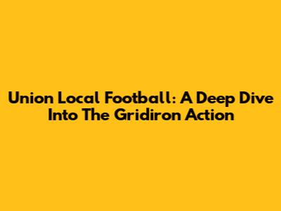 Union Local Football: A Deep Dive Into The Gridiron Action