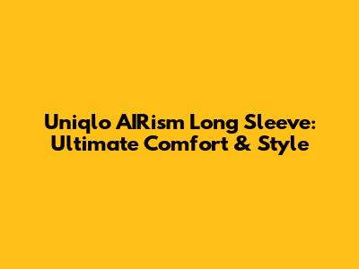 Uniqlo AIRism Long Sleeve: Ultimate Comfort & Style