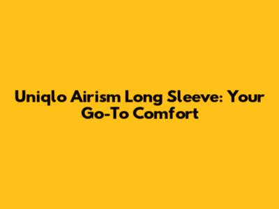 Uniqlo Airism Long Sleeve: Your Go-To Comfort