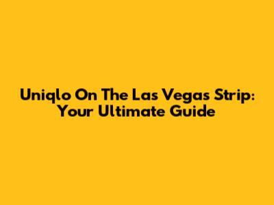 Uniqlo On The Las Vegas Strip: Your Ultimate Guide