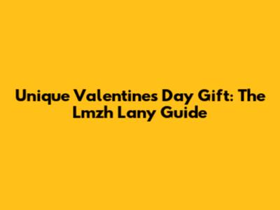 Unique Valentine's Day Gift: The Lmzh Lany Guide