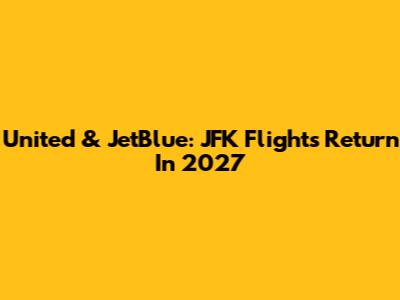 United & JetBlue: JFK Flights Return In 2027