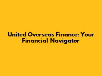 United Overseas Finance: Your Financial Navigator