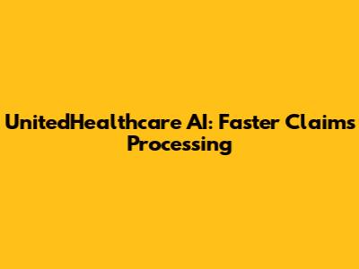 UnitedHealthcare AI: Faster Claims Processing