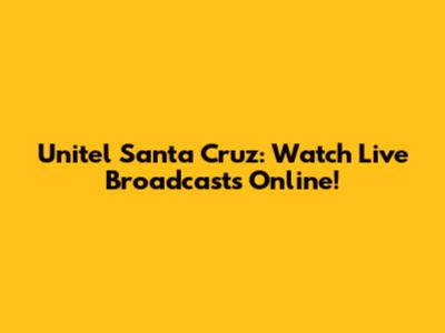 Unitel Santa Cruz: Watch Live Broadcasts Online!