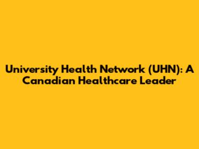 University Health Network (UHN): A Canadian Healthcare Leader