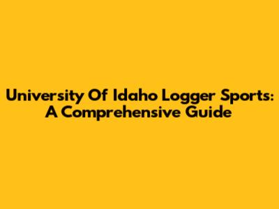 University Of Idaho Logger Sports: A Comprehensive Guide