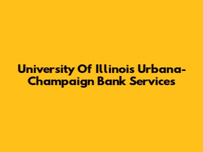 University Of Illinois Urbana-Champaign Bank Services