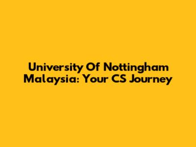 University Of Nottingham Malaysia: Your CS Journey