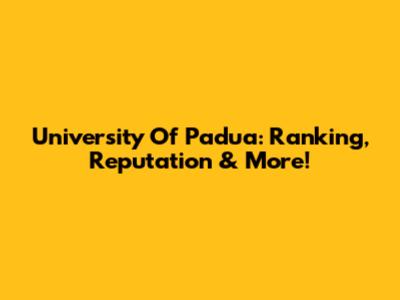 University Of Padua: Ranking, Reputation & More!