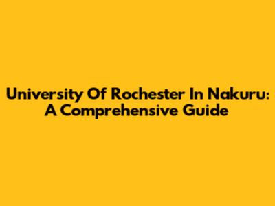 University Of Rochester In Nakuru: A Comprehensive Guide