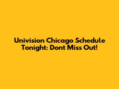 Univision Chicago Schedule Tonight: Don't Miss Out!
