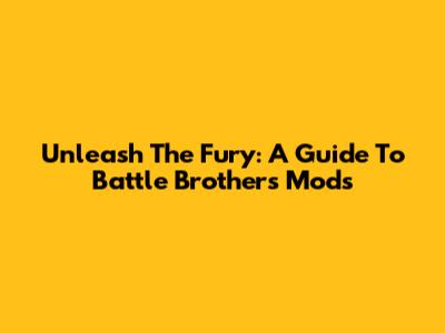 Unleash The Fury: A Guide To Battle Brothers Mods