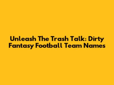 Unleash The Trash Talk: Dirty Fantasy Football Team Names