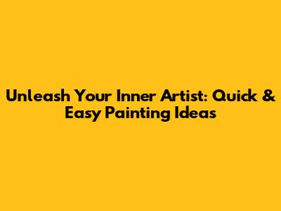Unleash Your Inner Artist: Quick & Easy Painting Ideas