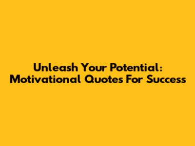 Unleash Your Potential: Motivational Quotes For Success