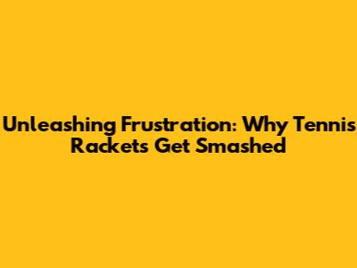 Unleashing Frustration: Why Tennis Rackets Get Smashed