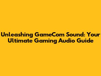 Unleashing GameCom Sound: Your Ultimate Gaming Audio Guide