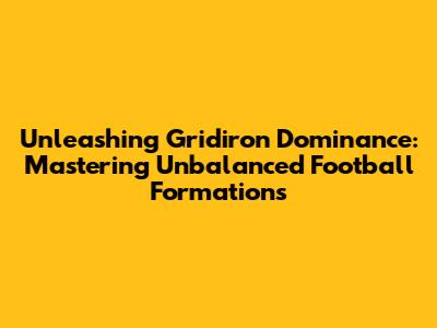 Unleashing Gridiron Dominance: Mastering Unbalanced Football Formations