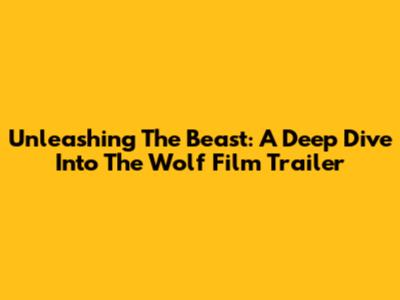 Unleashing The Beast: A Deep Dive Into The Wolf Film Trailer