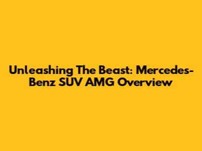 Unleashing The Beast: Mercedes-Benz SUV AMG Overview