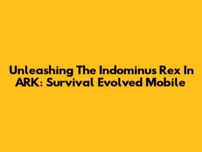 Unleashing The Indominus Rex In ARK: Survival Evolved Mobile