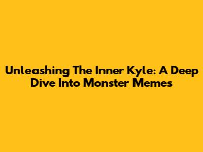 Unleashing The Inner Kyle: A Deep Dive Into Monster Memes