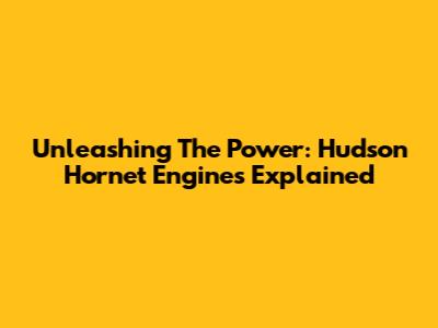 Unleashing The Power: Hudson Hornet Engines Explained
