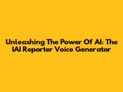 Unleashing The Power Of AI: The IAI Reporter Voice Generator