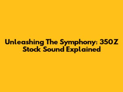 Unleashing The Symphony: 350Z Stock Sound Explained