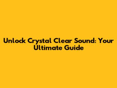 Unlock Crystal Clear Sound: Your Ultimate Guide