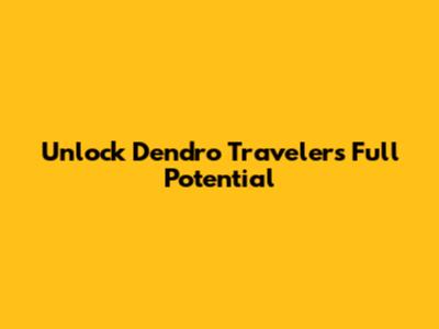 Unlock Dendro Traveler's Full Potential