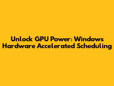 Unlock GPU Power: Windows Hardware Accelerated Scheduling