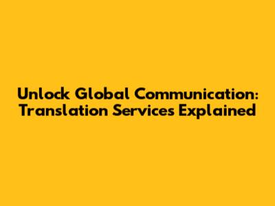 Unlock Global Communication: Translation Services Explained