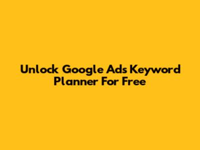 Unlock Google Ads Keyword Planner For Free