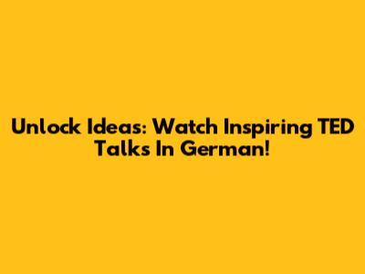 Unlock Ideas: Watch Inspiring TED Talks In German!