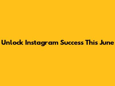 Unlock Instagram Success This June