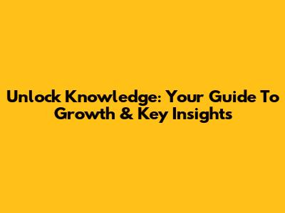 Unlock Knowledge: Your Guide To Growth & Key Insights