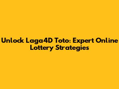 Unlock Laga4D Toto: Expert Online Lottery Strategies