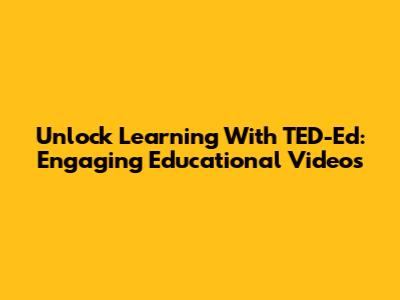 Unlock Learning With TED-Ed: Engaging Educational Videos