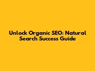 Unlock Organic SEO: Natural Search Success Guide