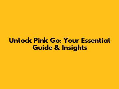Unlock Pink Go: Your Essential Guide & Insights