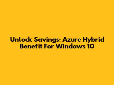 Unlock Savings: Azure Hybrid Benefit For Windows 10