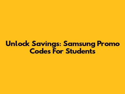 Unlock Savings: Samsung Promo Codes For Students