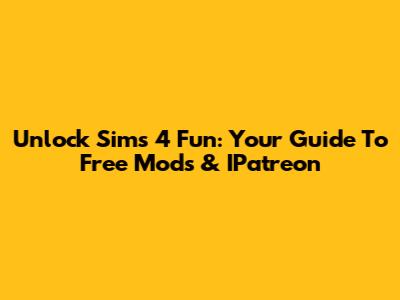 Unlock Sims 4 Fun: Your Guide To Free Mods & IPatreon