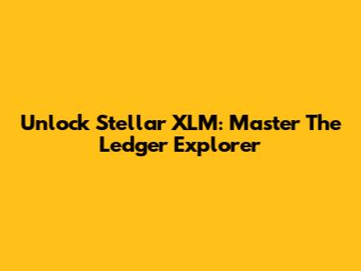 Unlock Stellar XLM: Master The Ledger Explorer