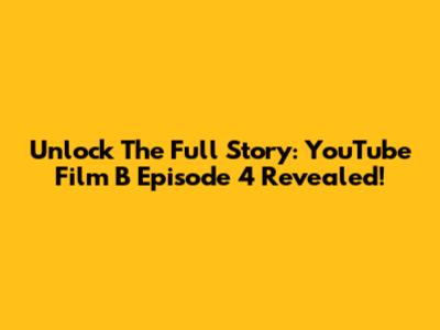 Unlock The Full Story: YouTube Film B Episode 4 Revealed!