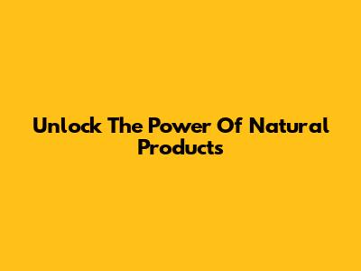 Unlock The Power Of Natural Products
